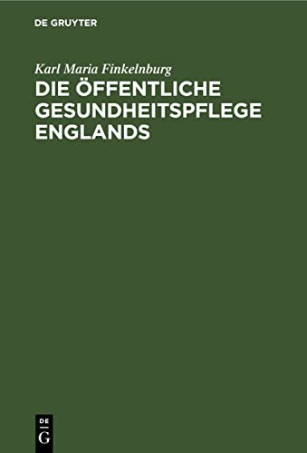 Die öffentliche Gesundheitspflege Englands: Nach ihrer geschichtlichen Entwickelung und gegenwärtigen Organisation. Nebst einer vergleichenden ... Institutionen in anderen Culturstaaten