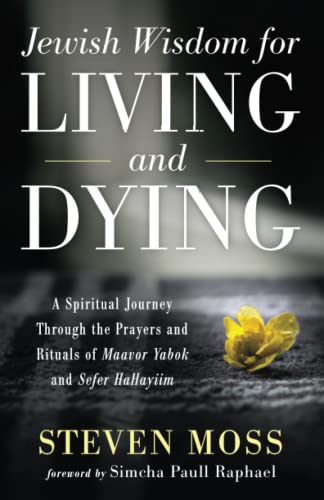 Jewish Wisdom for Living and Dying: A Spiritual Journey Through the Prayers and Rituals of Maavor Yabok and Sefer HaHayiim