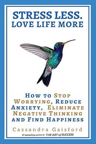 Stress Less. Love Life More.: How to Stop Worrying, Reduce Anxiety, Eliminate Negative Thinking and Find Happiness (The Art of Living, Band 5)
