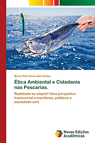 Ética Ambiental e Cidadania nas Pescarias.: Realidade ou utopia? Uma perspetiva transversal a marítimos, políticos e sociedade civil.