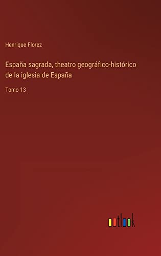España sagrada, theatro geográfico-histórico de la iglesia de España: Tomo 13