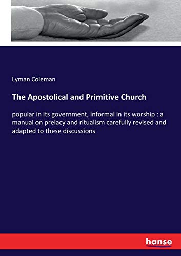 The Apostolical and Primitive Church: popular in its government, informal in its worship : a manual on prelacy and ritualism carefully revised and adapted to these discussions