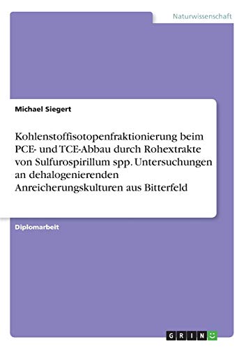 Kohlenstoffisotopenfraktionierung beim PCE- und TCE-Abbau durch Rohextrakte von Sulfurospirillum spp. Untersuchungen an dehalogenierenden Anreicherungskulturen aus Bitterfeld: Diplomarbeit