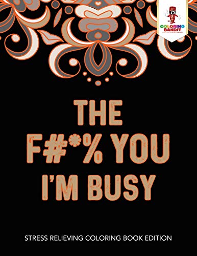 The F#*% You I'm Busy : Stress Relieving Coloring Book Edition