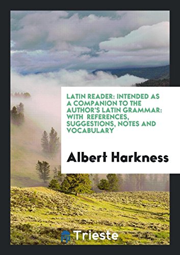 Latin Reader: Intended as a Companion to the Author's Latin Grammar: With References, Suggestions, Notes and Vocabulary