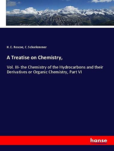 A Treatise on Chemistry,: Vol. III- the Chemistry of the Hydrocarbons and their Derivatives or Organic Chemistry, Part VI