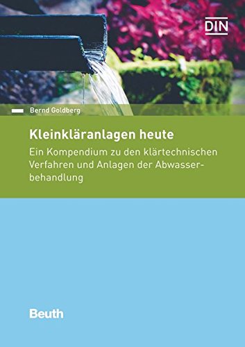 Kleinkläranlagen heute: Ein Kompendium zu den klärtechnischen Verfahren und Anlagen der Abwasserbehandlung (Beuth Praxis)