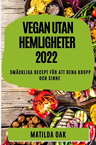 VEGAN UTAN HEMLIGHETER 2022: SMÄCKLIGA RECEPT FÖR ATT RENA KROPP OCH SINNE