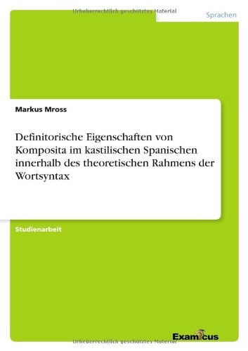 Definitorische Eigenschaften von Komposita im kastilischen Spanischen innerhalb des theoretischen Rahmens der Wortsyntax