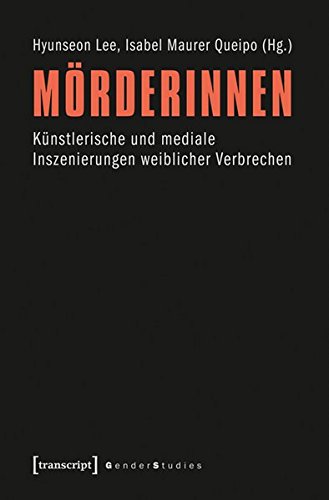 Mörderinnen: Künstlerische und mediale Inszenierungen weiblicher Verbrechen (Gender Studies)