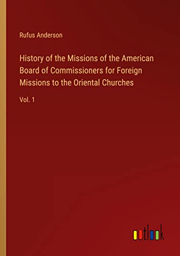 History of the Missions of the American Board of Commissioners for Foreign Missions to the Oriental Churches: Vol. 1