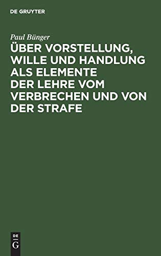 Über Vorstellung, Wille und Handlung als Elemente der Lehre vom Verbrechen und von der Strafe: Drei Abhandlungen
