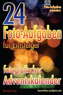 24 Foto-Aufgaben für Einsteiger: Fotografischer Adventskalender: (52 Foto-Aufgaben präsentiert)