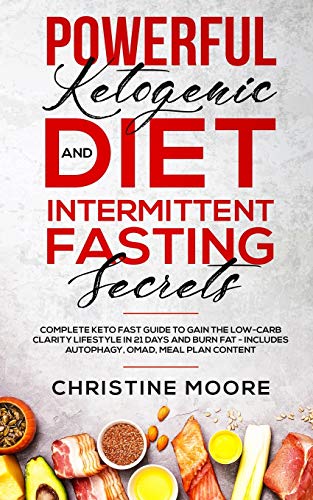 Powerful Ketogenic Diet and Intermittent Fasting Secrets: Complete Keto Fast Guide to Gain the Low-Carb Clarity Lifestyle in 21 Days and Burn Fat - Includes Autophagy, OMAD, Meal Plan Content