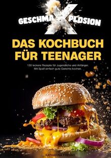 GESCHMA-X-PLOSION: Das Kochbuch für Teenager: 130 leckere Rezepte für Jugendliche und Anfänger. Mit Spaß, einfach gute Gerichte kochen.