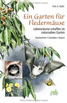 Ein Garten für Fledermäuse: Lebensräume schaffen im naturnahen Garten - Beobachten - Gestalten - Bauen: Lebensräume schaffen im naturnahen Garten - Bauen, Gestalten, Beobachten