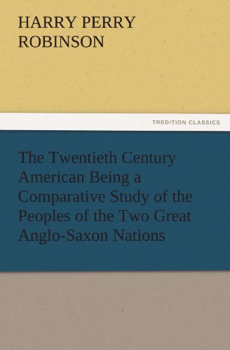 The Twentieth Century American Being a Comparative Study of the Peoples of the Two Great Anglo-Saxon Nations (TREDITION CLASSICS)
