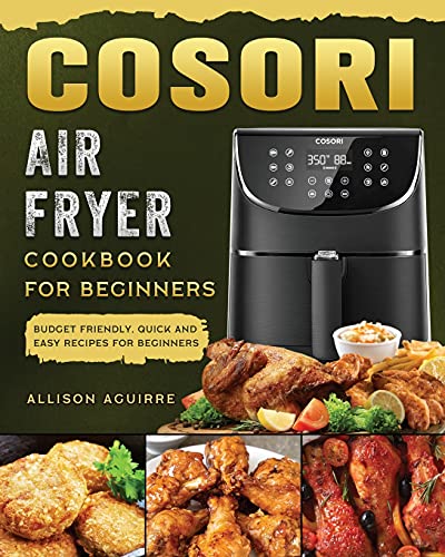 Cosori Air Fryer Cookbook For Beginners: Budget Friendly, Quick and Easy Recipes for Beginners