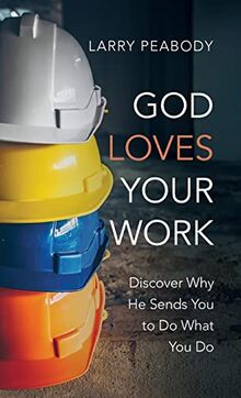 God Loves Your Work: Discover Why He Sends You to Do What You Do