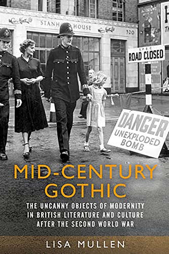 Mid-century gothic: The uncanny objects of modernity in British literature and culture after the Second World War