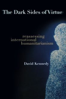 The Dark Sides of Virtue: Reassessing International Humanitarianism