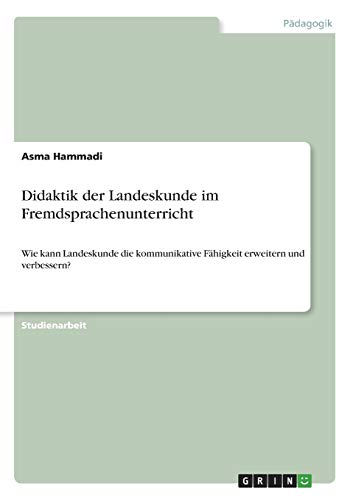 Didaktik der Landeskunde im Fremdsprachenunterricht: Wie kann Landeskunde die kommunikative Fähigkeit erweitern und verbessern?