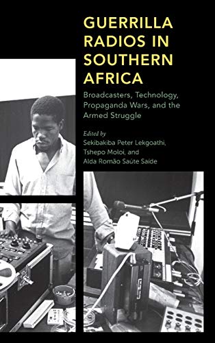 Guerrilla Radios in Southern Africa: Broadcasters, Technology, Propaganda Wars, and the Armed Struggle (Africa: Past, Present & Prospects)
