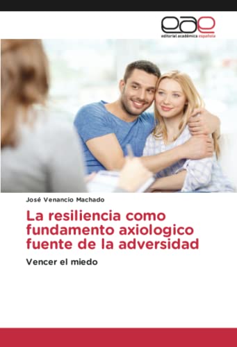 La resiliencia como fundamento axiologico fuente de la adversidad: Vencer el miedo