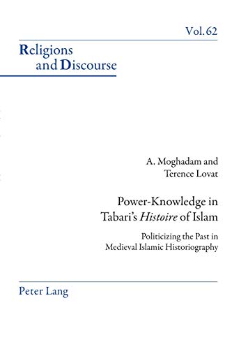 Power-Knowledge in Tabari’s «Histoire» of Islam: Politicizing the past in Medieval Islamic Historiography (Religions and Discourse, Band 62)