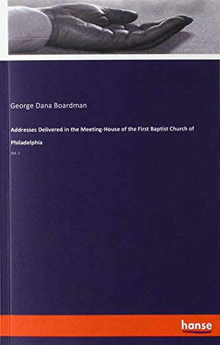 Addresses Delivered in the Meeting-House of the First Baptist Church of Philadelphia: Vol. 1