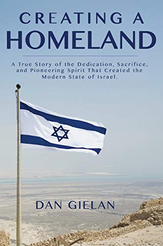Creating a Homeland: A True Story of the Dedication,Sacrifice, And Pioneering Spirit That Created the Modern State of Israel