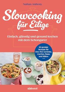 Slowcooking für Eilige: Einfach, günstig und gesund kochen mit dem Schongarer - 80 geniale Rezepte für One-Pot-Gerichte, Currys, Pasta und Süßes aus dem Slowcooker