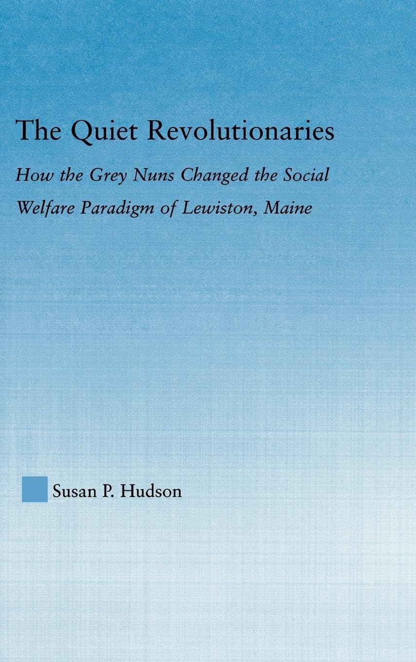 The Quiet Revolutionaries: How the Grey Nuns Changed the Social Welfare Paradigm of Lewiston, Maine (Studies in American Popular History And Culture)