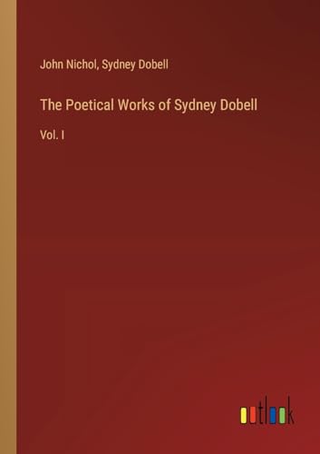 The Poetical Works of Sydney Dobell: Vol. I