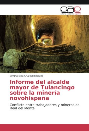 Informe del alcalde mayor de Tulancingo sobre la minería novohispana: Conflicto entre trabajadores y mineros de Real del Monte