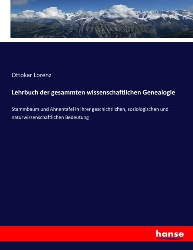 Lehrbuch der gesammten wissenschaftlichen Genealogie: Stammbaum und Ahnentafel in ihrer geschichtlichen, soziologischen und naturwissenschaftlichen Bedeutung