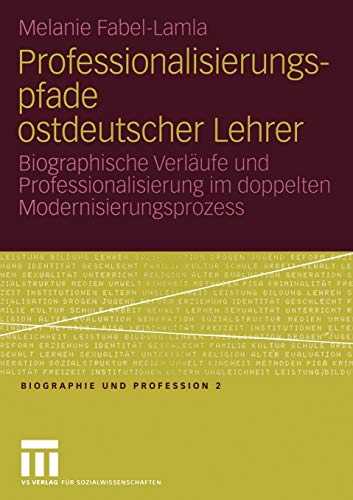 Professionalisierungspfade ostdeutscher Lehrer. Biographische Verläufe und Professionalisierung im doppelten Modernisierungsprozess