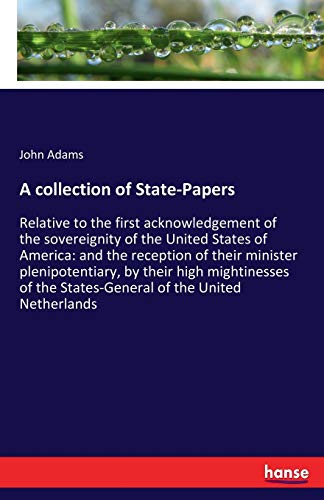 A collection of State-Papers: Relative to the first acknowledgement of the sovereignity of the United States of America: and the reception of their ... the States-General of the United Netherlands