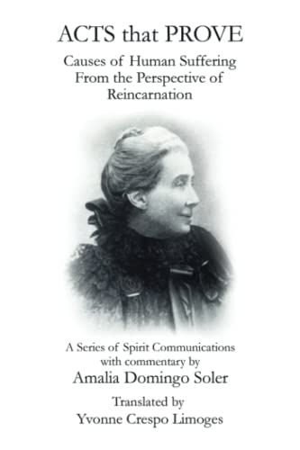 ACTS that PROVE Causes of Human Suffering From the Perspective of Reincarnation: A Series of Spirit Communications with commentary by Amalia Domingo Soler