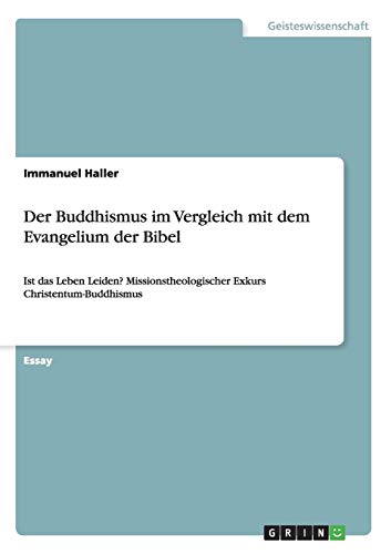 Der Buddhismus im Vergleich mit dem Evangelium der Bibel: Ist das Leben Leiden? Missionstheologischer Exkurs Christentum-Buddhismus