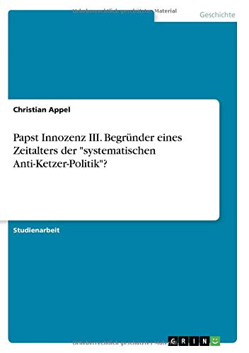 Papst Innozenz III. Begründer eines Zeitalters der systematischen Anti-Ketzer-Politik?