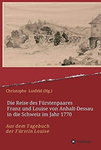 Die Reise des Fürstenpaares Franz und Louise von Anhalt-Dessau in die Schweiz im Jahr 1770: Aus dem Tagebuch der Fürstin Louise (Juli–Oktober 1770)