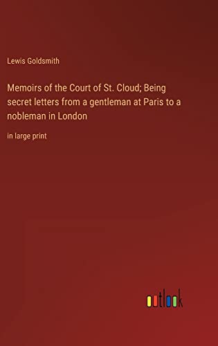 Memoirs of the Court of St. Cloud; Being secret letters from a gentleman at Paris to a nobleman in London: in large print