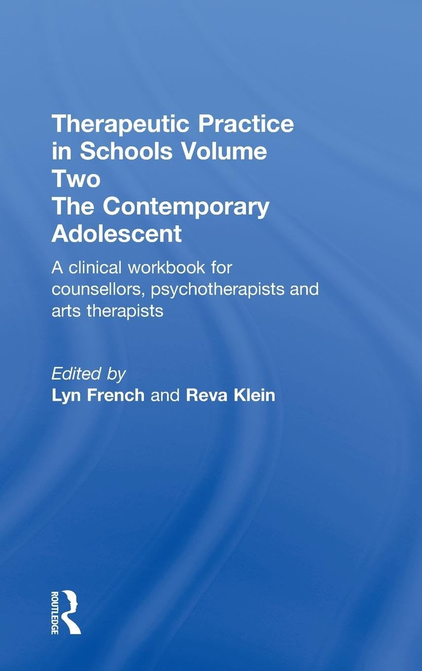 Therapeutic Practice in Schools Volume Two The Contemporary Adolescent: A clinical workbook for counsellors, psychotherapists and arts therapists