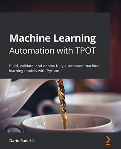 Machine Learning Automation with TPOT: Build, validate, and deploy ...