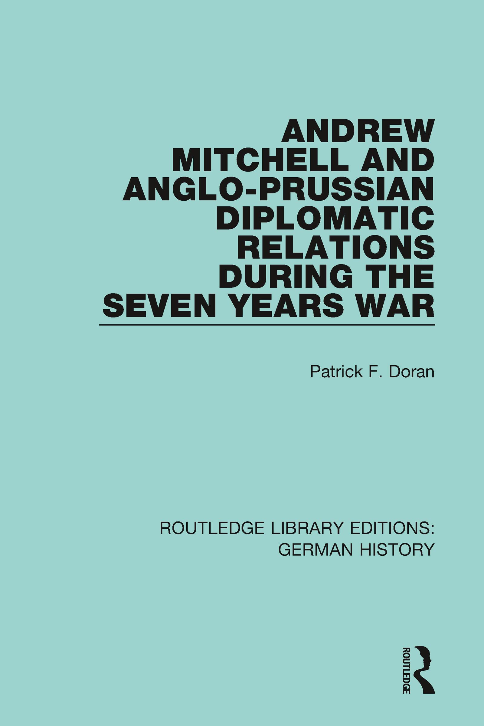 Andrew Mitchell and Anglo-Prussian Diplomatic Relations During the Seven Years War (Routledge Library Editions: German History)