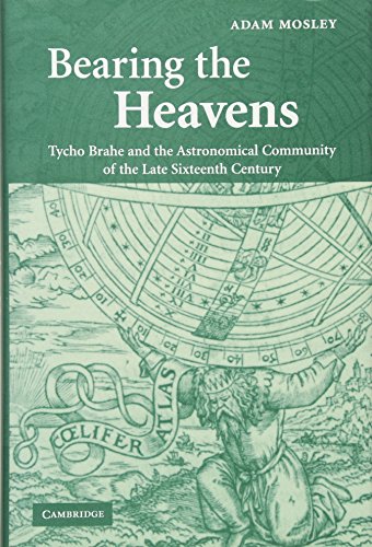 Bearing the Heavens: Tycho Brahe and the Astronomical Community of the Late Sixteenth Century