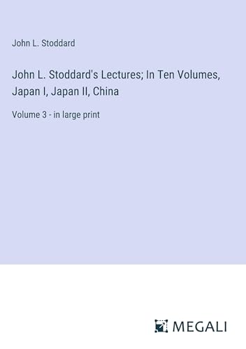 John L. Stoddard's Lectures; In Ten Volumes, Japan I, Japan II, China: Volume 3 - in large print
