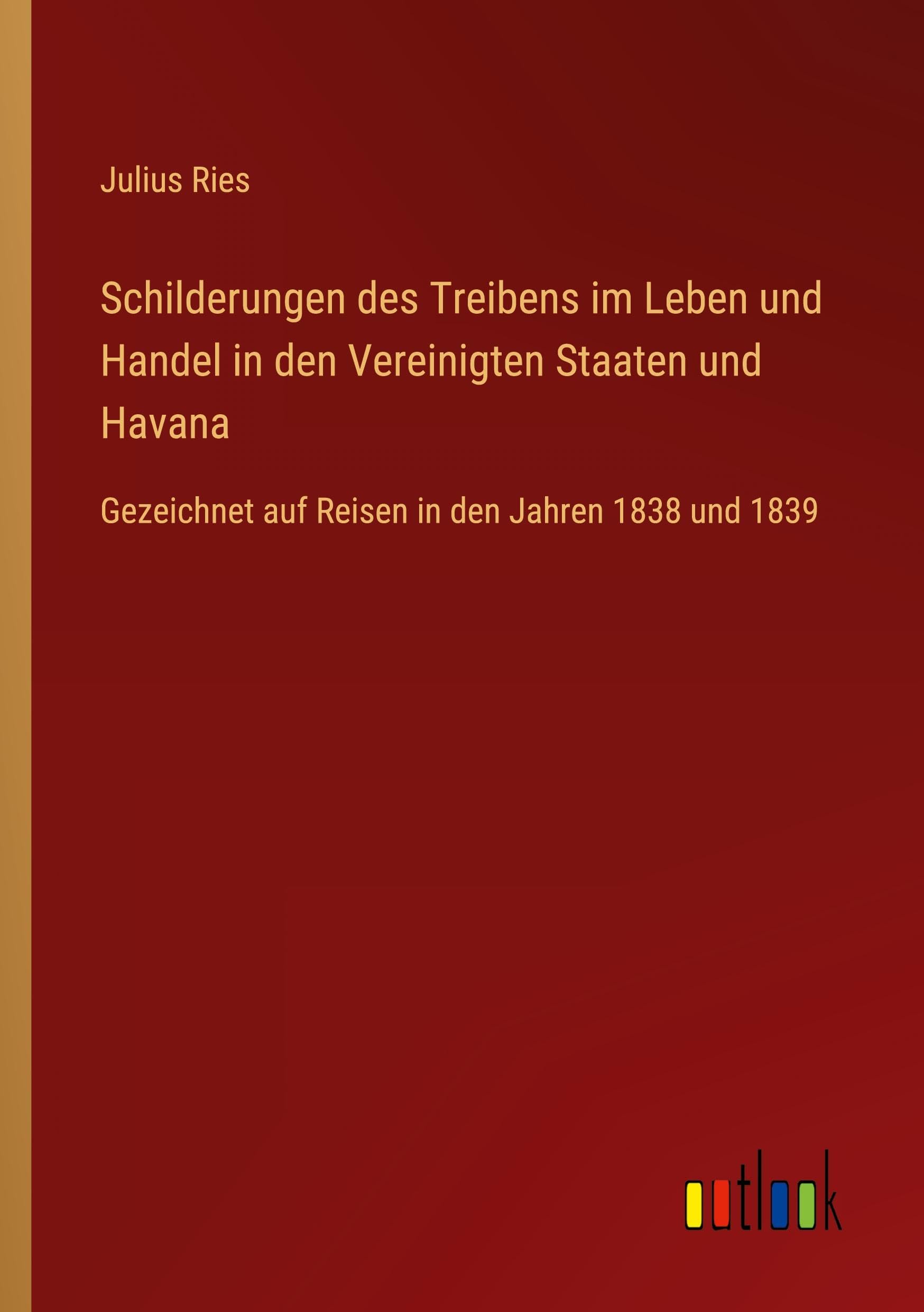 Schilderungen des Treibens im Leben und Handel in den Vereinigten Staaten und Havana: Gezeichnet auf Reisen in den Jahren 1838 und 1839