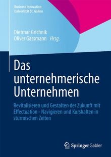 Das unternehmerische Unternehmen: Revitalisieren und Gestalten der Zukunft mit Effectuation - Navigieren und Kurshalten in stürmischen Zeiten (Business Innovation Universität St. Gallen)